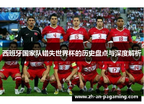 西班牙国家队错失世界杯的历史盘点与深度解析