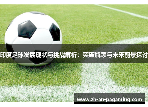 印度足球发展现状与挑战解析:突破瓶颈与未来前景探讨 印度足球发展现状与挑战解析:突破瓶颈与未来前景探讨