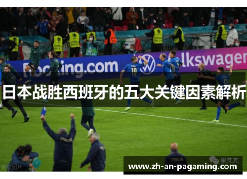 日本战胜西班牙的五大关键因素解析 日本战胜西班牙的五大关键因素解析