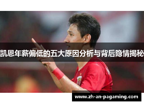 凯恩年薪偏低的五大原因分析与背后隐情揭秘 凯恩年薪偏低的五大原因分析与背后隐情揭秘