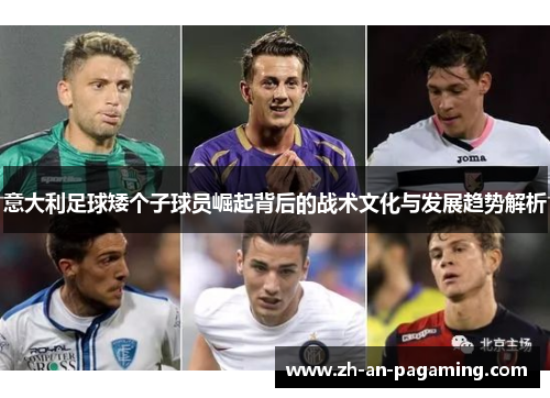 意大利足球矮个子球员崛起背后的战术文化与发展趋势解析 意大利足球矮个子球员崛起背后的战术文化与发展趋势解析