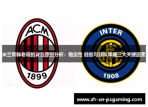 米兰青睐老将的背后原因分析:稳定性 经验与球队策略三大关键因素 米兰青睐老将的背后原因分析:稳定性 经验与球队策略三大关键因素