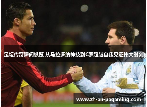 足坛传奇瞬间纵览 从马拉多纳神技到C罗超越自我见证伟大时刻 足坛传奇瞬间纵览 从马拉多纳神技到C罗超越自我见证伟大时刻