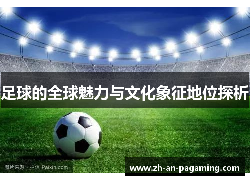 足球的全球魅力与文化象征地位探析