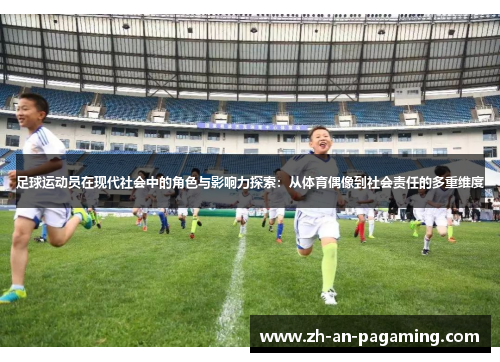足球运动员在现代社会中的角色与影响力探索:从体育偶像到社会责任的多重维度 足球运动员在现代社会中的角色与影响力探索:从体育偶像到社会责任的多重维度