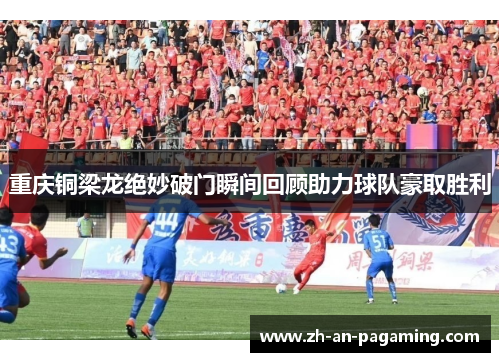 重庆铜梁龙绝妙破门瞬间回顾助力球队豪取胜利 重庆铜梁龙绝妙破门瞬间回顾助力球队豪取胜利