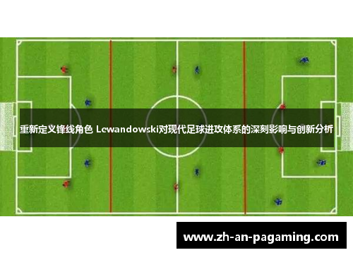 重新定义锋线角色 Lewandowski对现代足球进攻体系的深刻影响与创新分析 重新定义锋线角色 Lewandowski对现代足球进攻体系的深刻影响与创新分析