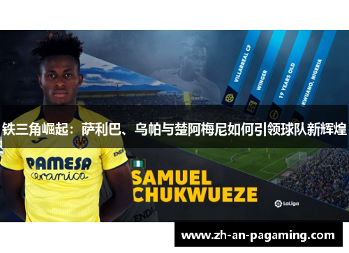 铁三角崛起:萨利巴、乌帕与楚阿梅尼如何引领球队新辉煌 铁三角崛起:萨利巴、乌帕与楚阿梅尼如何引领球队新辉煌
