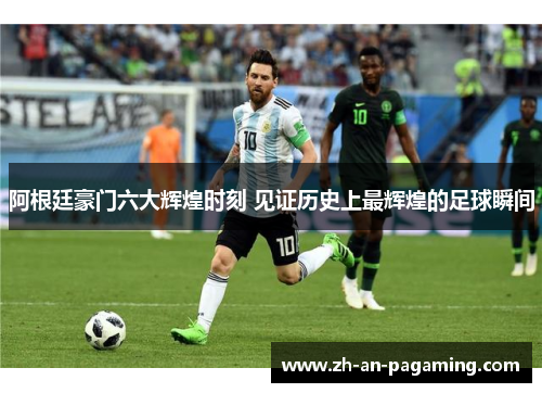 阿根廷豪门六大辉煌时刻 见证历史上最辉煌的足球瞬间 阿根廷豪门六大辉煌时刻 见证历史上最辉煌的足球瞬间