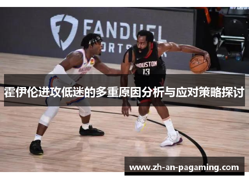 霍伊伦进攻低迷的多重原因分析与应对策略探讨 霍伊伦进攻低迷的多重原因分析与应对策略探讨