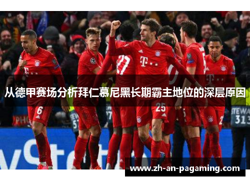 从德甲赛场分析拜仁慕尼黑长期霸主地位的深层原因 从德甲赛场分析拜仁慕尼黑长期霸主地位的深层原因