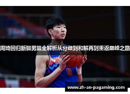 周琦回归新疆男篮全解析从分歧到和解再到重返巅峰之路 周琦回归新疆男篮全解析从分歧到和解再到重返巅峰之路