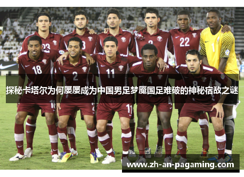 探秘卡塔尔为何屡屡成为中国男足梦魇国足难破的神秘宿敌之谜 探秘卡塔尔为何屡屡成为中国男足梦魇国足难破的神秘宿敌之谜