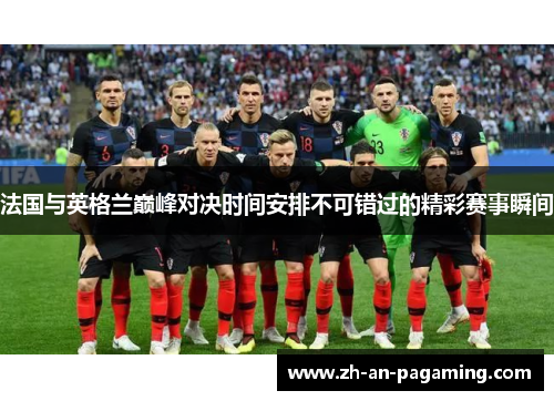 法国与英格兰巅峰对决时间安排不可错过的精彩赛事瞬间 法国与英格兰巅峰对决时间安排不可错过的精彩赛事瞬间