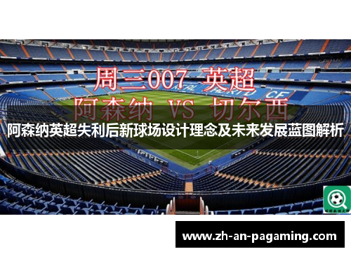 阿森纳英超失利后新球场设计理念及未来发展蓝图解析 阿森纳英超失利后新球场设计理念及未来发展蓝图解析