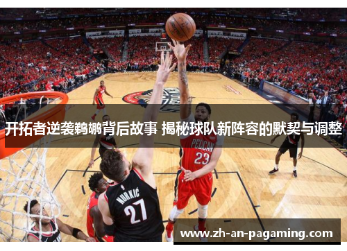开拓者逆袭鹈鹕背后故事 揭秘球队新阵容的默契与调整 开拓者逆袭鹈鹕背后故事 揭秘球队新阵容的默契与调整