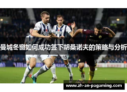 曼城冬窗如何成功签下胡桑诺夫的策略与分析