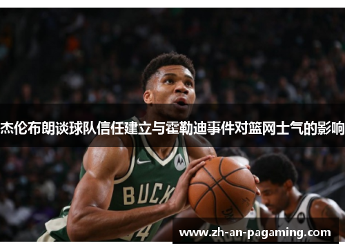 杰伦布朗谈球队信任建立与霍勒迪事件对篮网士气的影响