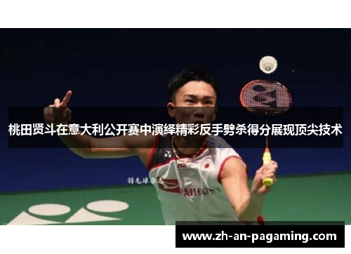 桃田贤斗在意大利公开赛中演绎精彩反手劈杀得分展现顶尖技术