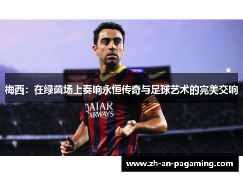 梅西：在绿茵场上奏响永恒传奇与足球艺术的完美交响