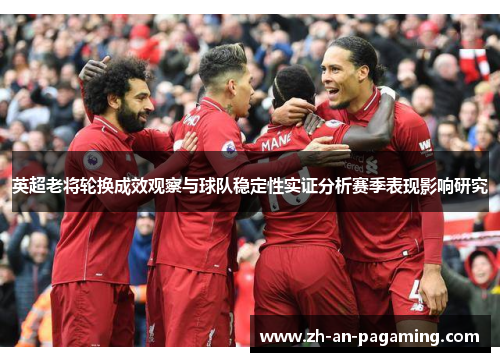 英超老将轮换成效观察与球队稳定性实证分析赛季表现影响研究
