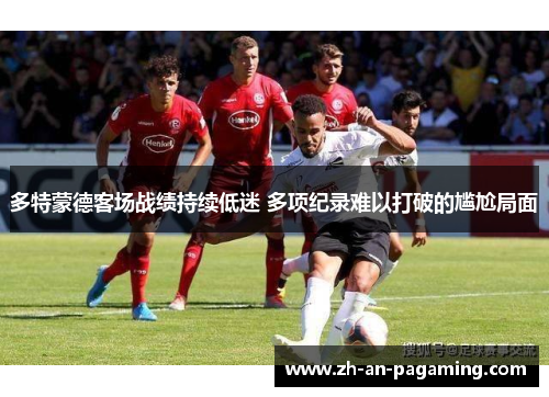 多特蒙德客场战绩持续低迷 多项纪录难以打破的尴尬局面