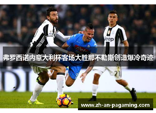 弗罗西诺内意大利杯客场大胜那不勒斯创造爆冷奇迹