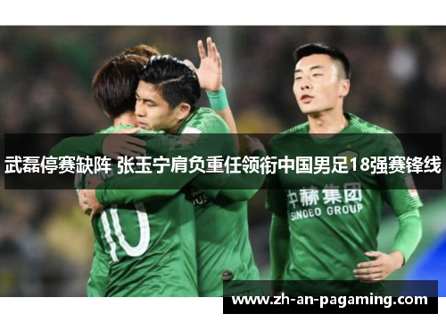 武磊停赛缺阵 张玉宁肩负重任领衔中国男足18强赛锋线