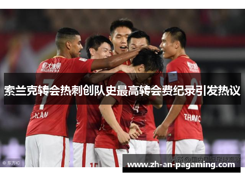 索兰克转会热刺创队史最高转会费纪录引发热议