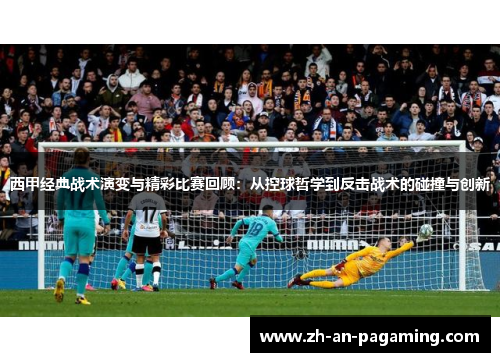 西甲经典战术演变与精彩比赛回顾：从控球哲学到反击战术的碰撞与创新