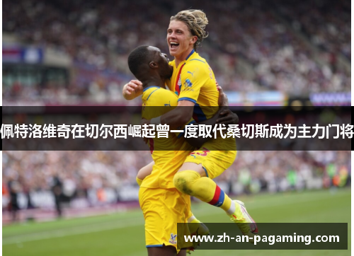 佩特洛维奇在切尔西崛起曾一度取代桑切斯成为主力门将