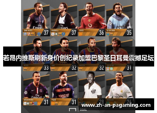 若昂内维斯刷新身价创纪录加盟巴黎圣日耳曼震撼足坛 若昂内维斯刷新身价创纪录加盟巴黎圣日耳曼震撼足坛