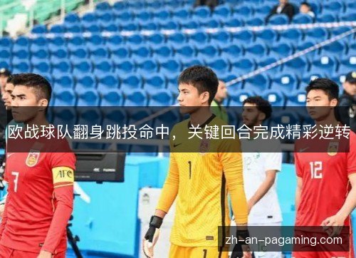 欧战球队翻身跳投命中,关键回合完成精彩逆转 欧战球队翻身跳投命中,关键回合完成精彩逆转